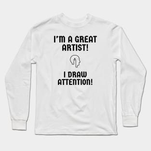 I'm a great artist! I draw attention! Long Sleeve T-Shirt